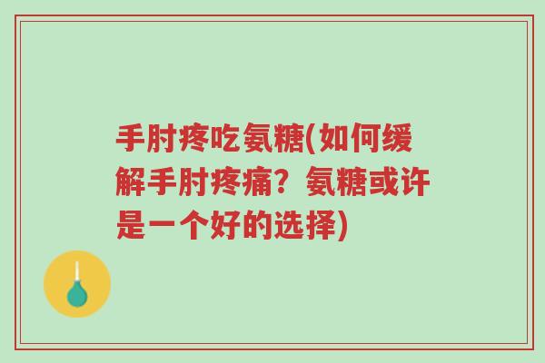 手肘疼吃氨糖(如何缓解手肘疼痛?氨糖或许是一个好的选择)-第1张图片-超越 手肘疼吃氨糖(如何缓解手肘疼痛?氨糖或许是一个好的选择)-第1张图片-超越