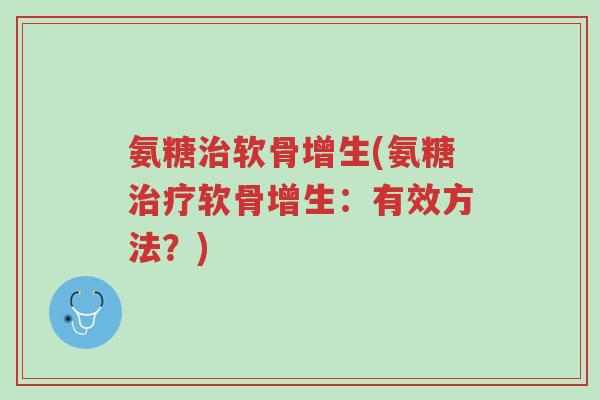 氨糖治软骨增生(氨糖治疗软骨增生:有效方法?)-第1张图片-超越 氨糖治软骨增生(氨糖治疗软骨增生:有效方法?)-第1张图片-超越