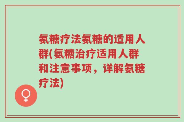 氨糖疗法氨糖的适用人群(氨糖治疗适用人群和注意事项,详解氨糖疗法)-第1张图片-超越 氨糖疗法氨糖的适用人群(氨糖治疗适用人群和注意事项,详解氨糖疗法)-第1张图片-超越