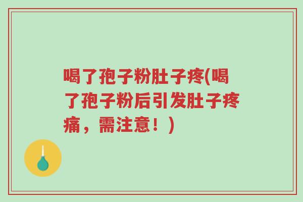 喝了孢子粉肚子疼(喝了孢子粉后引发肚子疼痛，需注意！)-第1张图片-超越