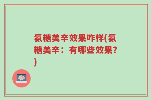 氨糖美辛效果咋样(氨糖美辛:有哪些效果?)-第1张图片-超越 氨糖美辛效果咋样(氨糖美辛:有哪些效果?)-第1张图片-超越