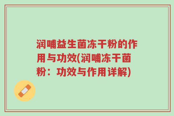 润哺益生菌冻干粉的作用与功效(润哺冻干菌粉:功效与作用详解)-第1张图片-超越 润哺益生菌冻干粉的作用与功效(润哺冻干菌粉:功效与作用详解)-第1张图片-超越