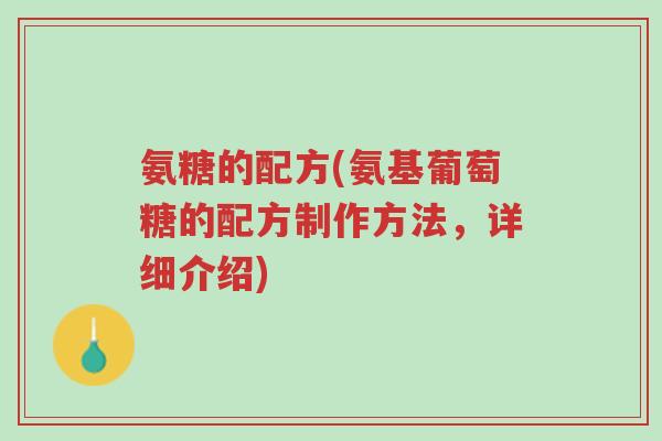 氨糖的配方(氨基葡萄糖的配方制作方法，详细介绍)-第1张图片-超越