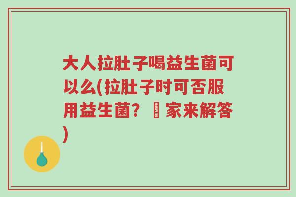 大人拉肚子喝益生菌可以么(拉肚子时可否服用益生菌？專家来解答)-第1张图片-超越