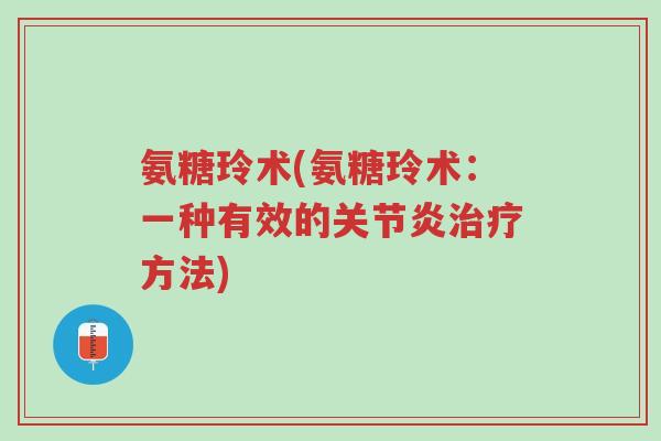 氨糖玲术(氨糖玲术:一种有效的关节炎治疗方法)-第1张图片-超越 氨糖玲术(氨糖玲术:一种有效的关节炎治疗方法)-第1张图片-超越