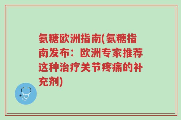 氨糖欧洲指南(氨糖指南发布:欧洲专家推荐这种治疗关节疼痛的补充剂)-第1张图片-超越 氨糖欧洲指南(氨糖指南发布:欧洲专家推荐这种治疗关节疼痛的补充剂)-第1张图片-超越