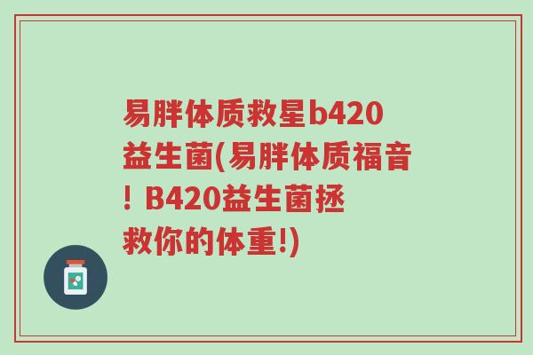 易胖体质救星b420益生菌(易胖体质福音! B420益生菌拯救你的体重!)-第1张图片-超越 易胖体质救星b420益生菌(易胖体质福音! B420益生菌拯救你的体重!)-第1张图片-超越