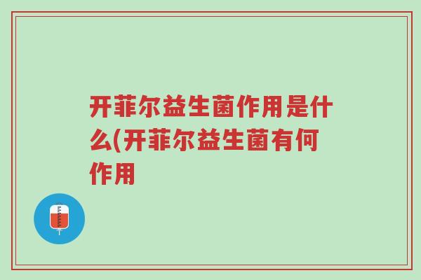 开菲尔益生菌作用是什么(开菲尔益生菌有何作用-第1张图片-超越 开菲尔益生菌作用是什么(开菲尔益生菌有何作用-第1张图片-超越