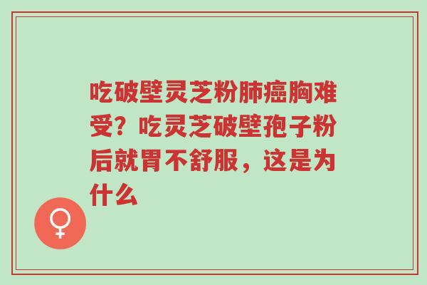 吃破壁灵芝粉肺癌胸难受?吃灵芝破壁孢子粉后就胃不舒服,这是为什么-第1张图片-超越 吃破壁灵芝粉肺癌胸难受?吃灵芝破壁孢子粉后就胃不舒服,这是为什么-第1张图片-超越