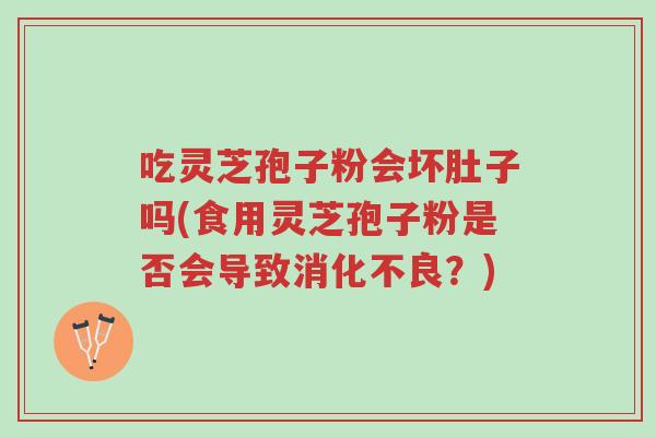 吃灵芝孢子粉会坏肚子吗(食用灵芝孢子粉是否会导致消化不良?)-第1张图片-超越 吃灵芝孢子粉会坏肚子吗(食用灵芝孢子粉是否会导致消化不良?)-第1张图片-超越