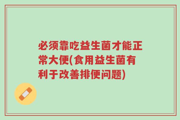 必须靠吃益生菌才能正常大便(食用益生菌有利于改善排便问题)-第1张图片-超越 必须靠吃益生菌才能正常大便(食用益生菌有利于改善排便问题)-第1张图片-超越