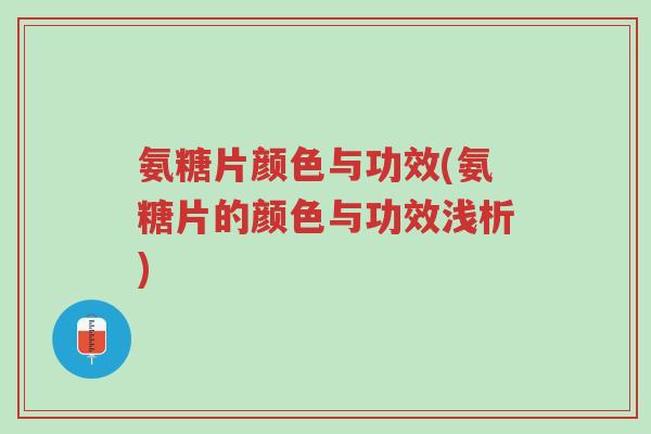 氨糖片颜色与功效(氨糖片的颜色与功效浅析)-第1张图片-超越 氨糖片颜色与功效(氨糖片的颜色与功效浅析)-第1张图片-超越