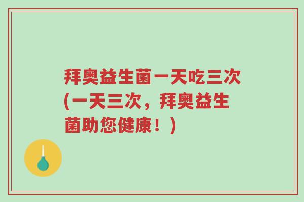 拜奥益生菌一天吃三次(一天三次,拜奥益生菌助您健康!)-第1张图片-超越 拜奥益生菌一天吃三次(一天三次,拜奥益生菌助您健康!)-第1张图片-超越