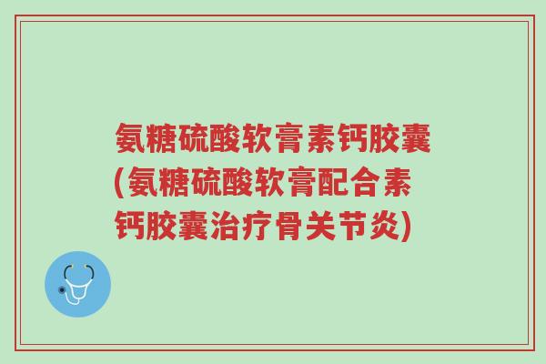 氨糖硫酸软膏素钙胶囊(氨糖硫酸软膏配合素钙胶囊治疗骨关节炎)-第1张图片-超越 氨糖硫酸软膏素钙胶囊(氨糖硫酸软膏配合素钙胶囊治疗骨关节炎)-第1张图片-超越