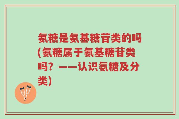 氨糖是氨基糖苷类的吗(氨糖属于氨基糖苷类吗?——认识氨糖及分类)-第1张图片-超越 氨糖是氨基糖苷类的吗(氨糖属于氨基糖苷类吗?——认识氨糖及分类)-第1张图片-超越