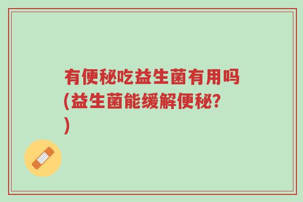 有便秘吃益生菌有用吗(益生菌能缓解便秘?)-第1张图片-超越 有便秘吃益生菌有用吗(益生菌能缓解便秘?)-第1张图片-超越