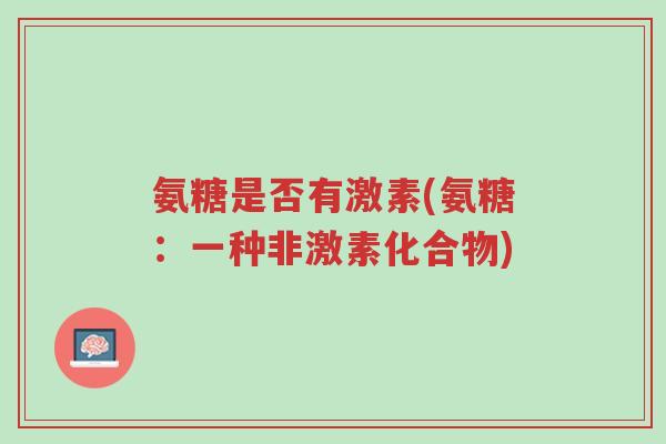 氨糖是否有激素(氨糖:一种非激素化合物)-第1张图片-超越 氨糖是否有激素(氨糖:一种非激素化合物)-第1张图片-超越