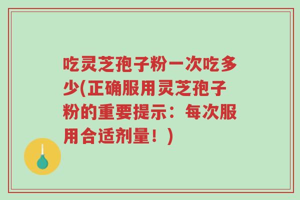 吃灵芝孢子粉一次吃多少(正确服用灵芝孢子粉的重要提示:每次服用合适剂量!)-第1张图片-超越 吃灵芝孢子粉一次吃多少(正确服用灵芝孢子粉的重要提示:每次服用合适剂量!)-第1张图片-超越