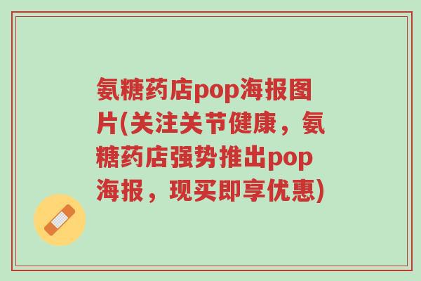 氨糖药店pop海报图片(关注关节健康,氨糖药店强势推出pop海报,现买即享优惠)-第1张图片-超越 氨糖药店pop海报图片(关注关节健康,氨糖药店强势推出pop海报,现买即享优惠)-第1张图片-超越