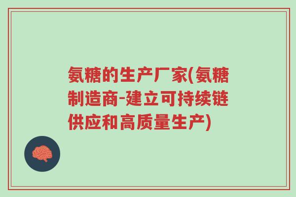 氨糖的生产厂家(氨糖制造商-建立可持续链供应和高质量生产)-第1张图片-超越 氨糖的生产厂家(氨糖制造商-建立可持续链供应和高质量生产)-第1张图片-超越