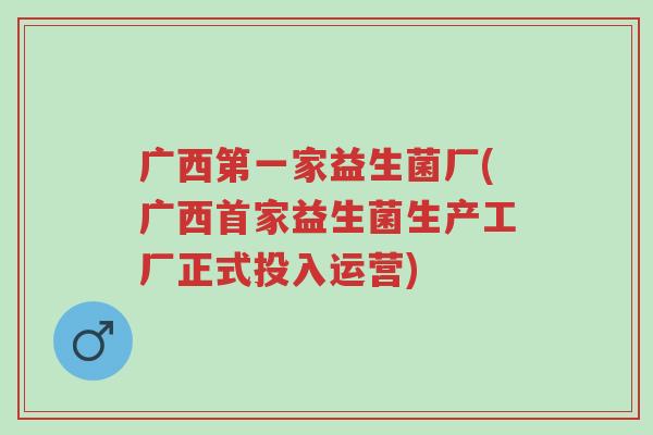 广西第一家益生菌厂(广西首家益生菌生产工厂正式投入运营)-第1张图片-超越 广西第一家益生菌厂(广西首家益生菌生产工厂正式投入运营)-第1张图片-超越