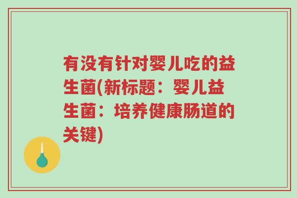 有没有针对婴儿吃的益生菌(新标题:婴儿益生菌:培养健康肠道的关键)-第1张图片-超越 有没有针对婴儿吃的益生菌(新标题:婴儿益生菌:培养健康肠道的关键)-第1张图片-超越