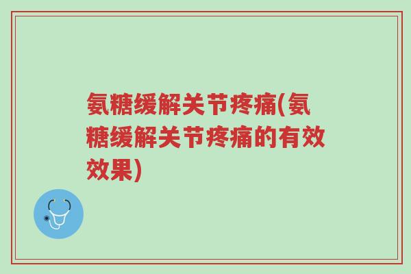 氨糖缓解关节疼痛(氨糖缓解关节疼痛的有效效果)-第1张图片-超越 氨糖缓解关节疼痛(氨糖缓解关节疼痛的有效效果)-第1张图片-超越