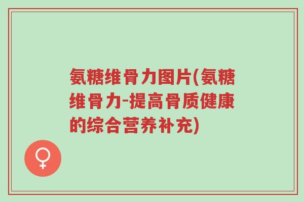 氨糖维骨力图片(氨糖维骨力-提高骨质健康的综合营养补充)-第1张图片-超越 氨糖维骨力图片(氨糖维骨力-提高骨质健康的综合营养补充)-第1张图片-超越
