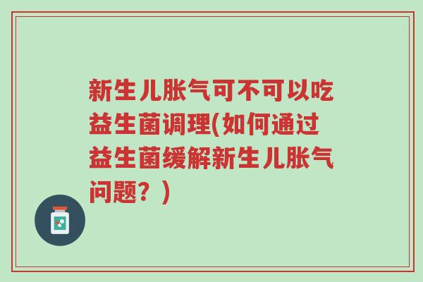 新生儿胀气可不可以吃益生菌调理(如何通过益生菌缓解新生儿胀气问题?)-第1张图片-超越 新生儿胀气可不可以吃益生菌调理(如何通过益生菌缓解新生儿胀气问题?)-第1张图片-超越