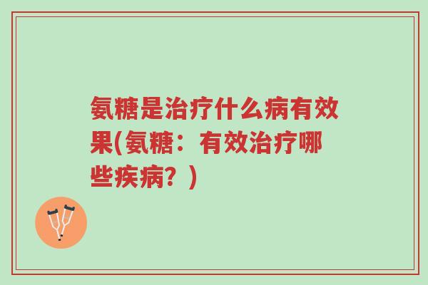 氨糖是治疗什么病有效果(氨糖:有效治疗哪些疾病?)-第1张图片-超越 氨糖是治疗什么病有效果(氨糖:有效治疗哪些疾病?)-第1张图片-超越