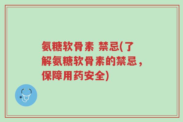 氨糖软骨素 禁忌(了解氨糖软骨素的禁忌,保障用药安全)-第1张图片-超越 氨糖软骨素 禁忌(了解氨糖软骨素的禁忌,保障用药安全)-第1张图片-超越