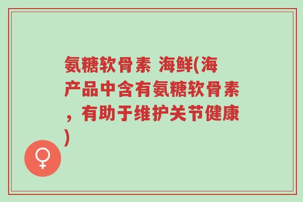 氨糖软骨素 海鲜(海产品中含有氨糖软骨素,有助于维护关节健康)-第1张图片-超越 氨糖软骨素 海鲜(海产品中含有氨糖软骨素,有助于维护关节健康)-第1张图片-超越
