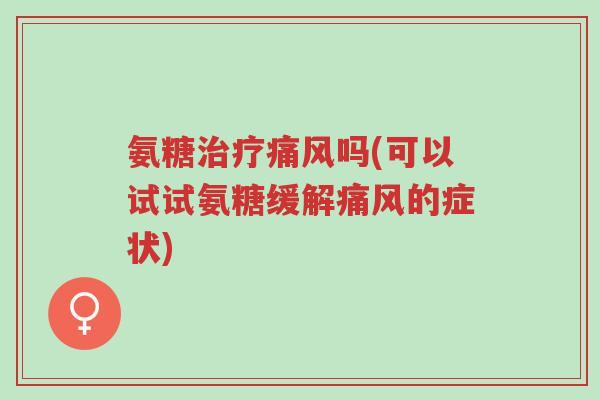 氨糖治疗痛风吗(可以试试氨糖缓解痛风的症状)-第1张图片-超越 氨糖治疗痛风吗(可以试试氨糖缓解痛风的症状)-第1张图片-超越