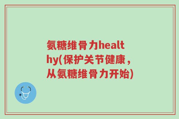 氨糖维骨力healthy(保护关节健康,从氨糖维骨力开始)-第1张图片-超越 氨糖维骨力healthy(保护关节健康,从氨糖维骨力开始)-第1张图片-超越
