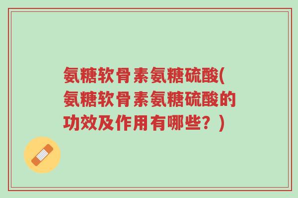 氨糖软骨素氨糖硫酸(氨糖软骨素氨糖硫酸的功效及作用有哪些?)-第1张图片-超越 氨糖软骨素氨糖硫酸(氨糖软骨素氨糖硫酸的功效及作用有哪些?)-第1张图片-超越
