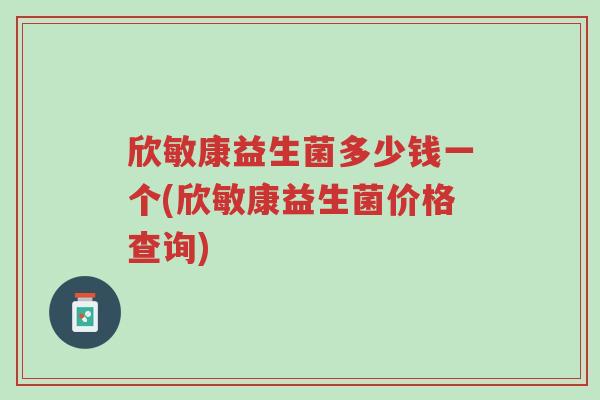 欣敏康益生菌多少钱一个(欣敏康益生菌价格查询)-第1张图片-超越