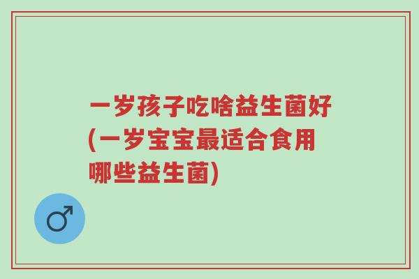 一岁孩子吃啥益生菌好(一岁宝宝最适合食用哪些益生菌)-第1张图片-超越 一岁孩子吃啥益生菌好(一岁宝宝最适合食用哪些益生菌)-第1张图片-超越