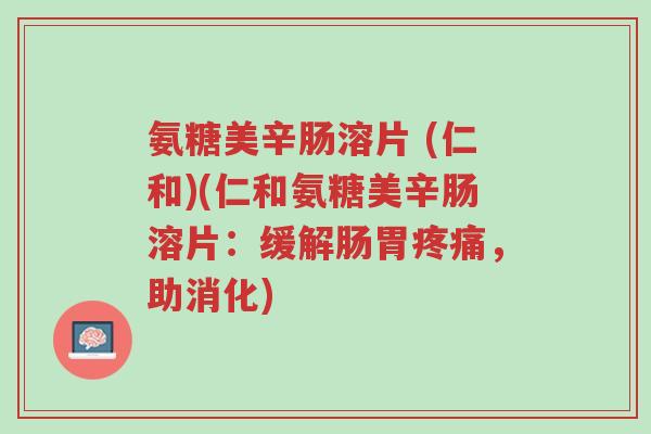 氨糖美辛肠溶片 (仁和)(仁和氨糖美辛肠溶片:缓解肠胃疼痛,助消化)-第1张图片-超越 氨糖美辛肠溶片 (仁和)(仁和氨糖美辛肠溶片:缓解肠胃疼痛,助消化)-第1张图片-超越