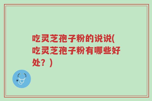 吃灵芝孢子粉的说说(吃灵芝孢子粉有哪些好处?)-第1张图片-超越 吃灵芝孢子粉的说说(吃灵芝孢子粉有哪些好处?)-第1张图片-超越
