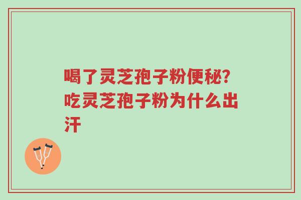 喝了灵芝孢子粉便秘?吃灵芝孢子粉为什么出汗-第1张图片-超越 喝了灵芝孢子粉便秘?吃灵芝孢子粉为什么出汗-第1张图片-超越