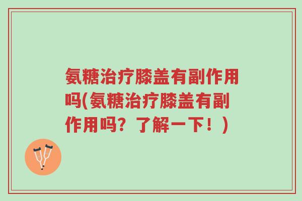 氨糖治疗膝盖有副作用吗(氨糖治疗膝盖有副作用吗?了解一下!)-第1张图片-超越 氨糖治疗膝盖有副作用吗(氨糖治疗膝盖有副作用吗?了解一下!)-第1张图片-超越