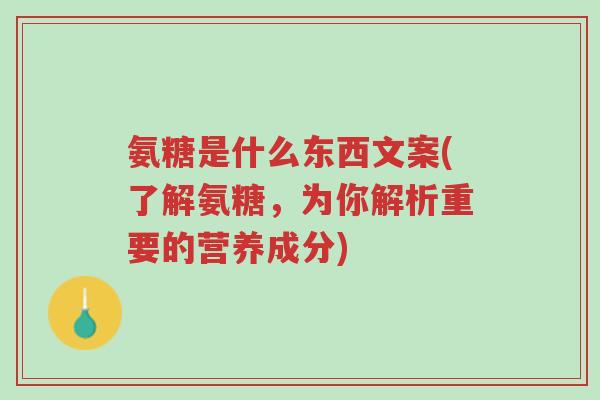 氨糖是什么东西文案(了解氨糖,为你解析重要的营养成分)-第1张图片-超越 氨糖是什么东西文案(了解氨糖,为你解析重要的营养成分)-第1张图片-超越