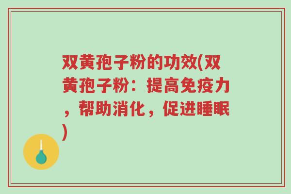 双黄孢子粉的功效(双黄孢子粉:提高免疫力,帮助消化,促进睡眠)-第1张图片-超越 双黄孢子粉的功效(双黄孢子粉:提高免疫力,帮助消化,促进睡眠)-第1张图片-超越