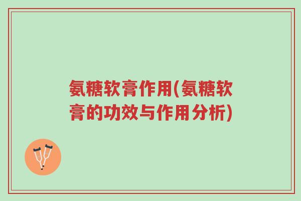 氨糖软膏作用(氨糖软膏的功效与作用分析)-第1张图片-超越 氨糖软膏作用(氨糖软膏的功效与作用分析)-第1张图片-超越