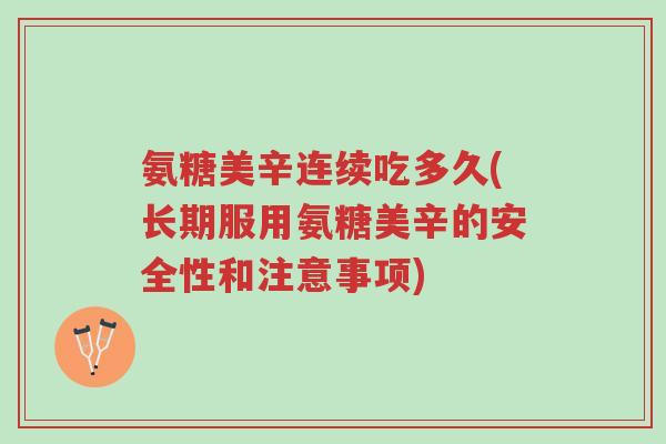 氨糖美辛连续吃多久(长期服用氨糖美辛的安全性和注意事项)-第1张图片-超越 氨糖美辛连续吃多久(长期服用氨糖美辛的安全性和注意事项)-第1张图片-超越