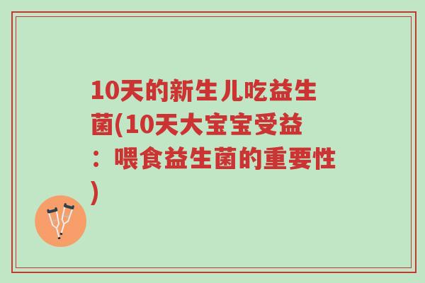 10天的新生儿吃益生菌(10天大宝宝受益:喂食益生菌的重要性)-第1张图片-超越 10天的新生儿吃益生菌(10天大宝宝受益:喂食益生菌的重要性)-第1张图片-超越