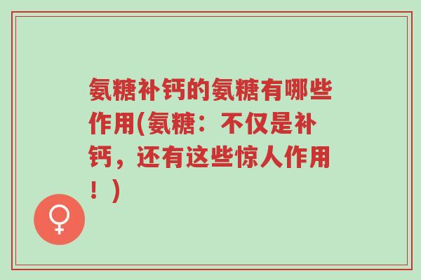 氨糖补钙的氨糖有哪些作用(氨糖:不仅是补钙,还有这些惊人作用!)-第1张图片-超越 氨糖补钙的氨糖有哪些作用(氨糖:不仅是补钙,还有这些惊人作用!)-第1张图片-超越