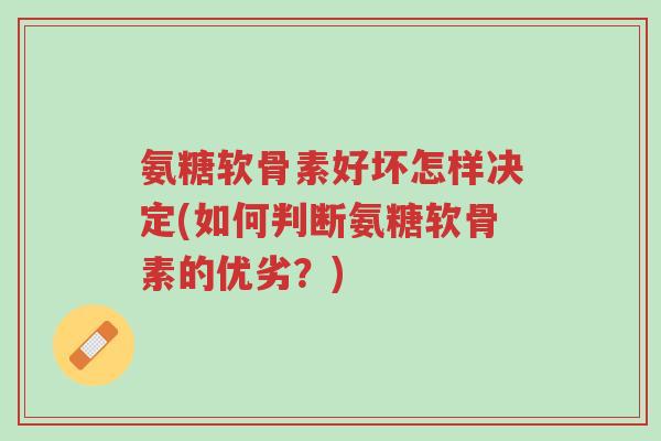 氨糖软骨素好坏怎样决定(如何判断氨糖软骨素的优劣?)-第1张图片-超越 氨糖软骨素好坏怎样决定(如何判断氨糖软骨素的优劣?)-第1张图片-超越