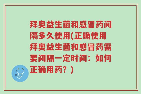拜奥益生菌和感冒药间隔多久使用(正确使用拜奥益生菌和感冒药需要间隔一定时间:如何正确用药?)-第1张图片-超越 拜奥益生菌和感冒药间隔多久使用(正确使用拜奥益生菌和感冒药需要间隔一定时间:如何正确用药?)-第1张图片-超越