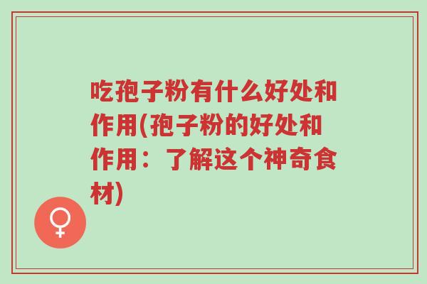 吃孢子粉有什么好处和作用(孢子粉的好处和作用:了解这个神奇食材)-第1张图片-超越 吃孢子粉有什么好处和作用(孢子粉的好处和作用:了解这个神奇食材)-第1张图片-超越